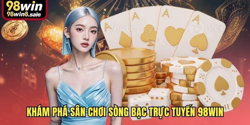 Khám phá sân chơi sòng bạc trực tuyến 98win