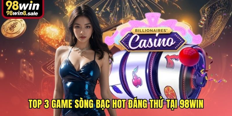 Top 3 game sòng bạc hot đáng thử tại 98win