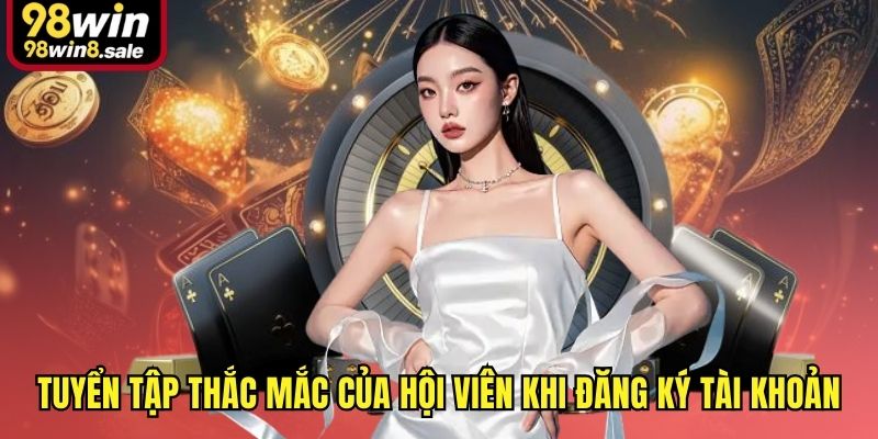 Tuyển tập thắc mắc của hội viên khi đăng ký tài khoản