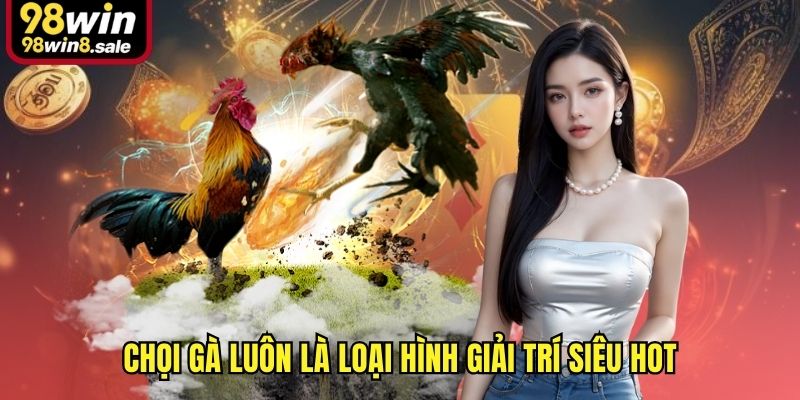 Đá gà 98win luôn là loại hình giải trí siêu hot