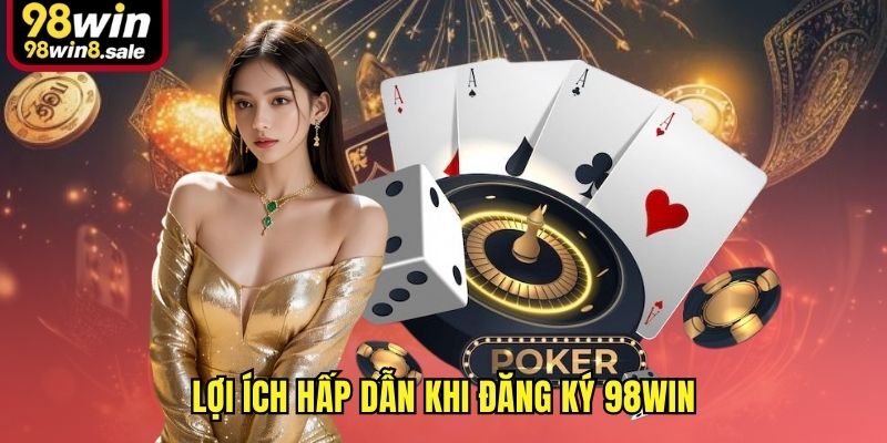 Lợi ích hấp dẫn khi đăng ký 98win