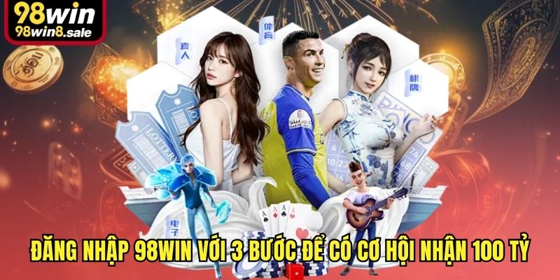 Đăng nhập 98win với 3 bước để có cơ hội nhận 100 tỷ