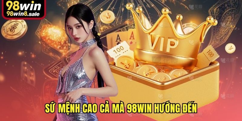Sứ mệnh cao cả mà 98win hướng đến