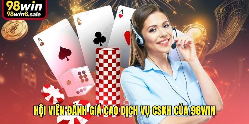 Hội viên đánh giá cao dịch vụ CSKH của 98win