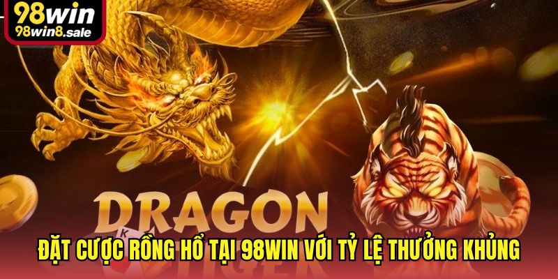 Đặt cược Rồng Hổ tại 98win với tỷ lệ thưởng khủng