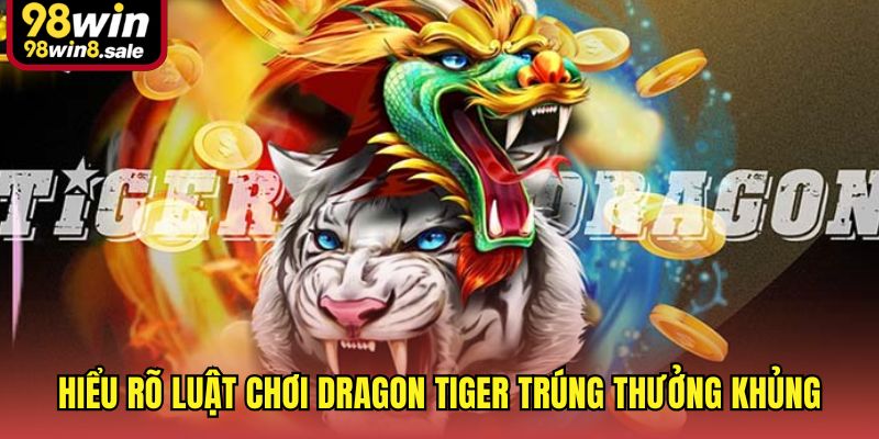 Hiểu rõ luật chơi Dragon Tiger trúng thưởng khủng