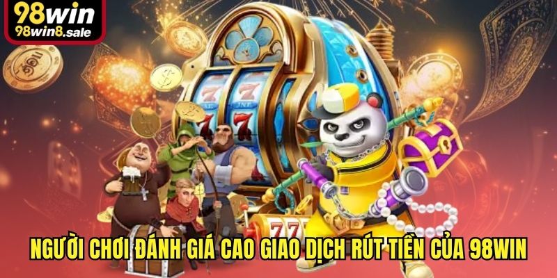 Người chơi đánh giá cao giao dịch rút tiền của 98win