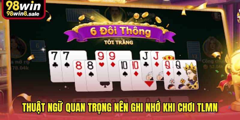 Thuật ngữ quan trọng nên ghi nhớ khi chơi TLMN