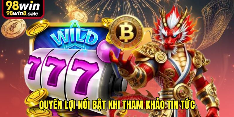 Quyền lợi nổi bật khi tham khảo tin tức