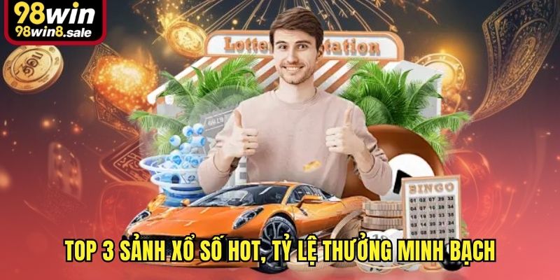 Top 3 sảnh xổ số HOT, tỷ lệ thưởng minh bạch